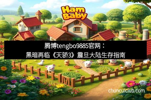 腾博tengbo9885官网：黑暗再临《天骄3》震旦大陆生存指南