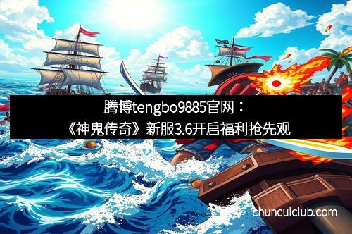 腾博tengbo9885官网：《神鬼传奇》新服3.6开启福利抢先观