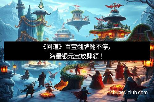 《问道》百宝翻牌翻不停，海量银元宝放肆领！